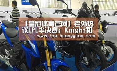【皇冠体育官网】老外热议LPL半决赛：Knight和他的四个眼