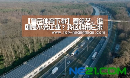 【皇冠体育下载】看综艺、追剧是不务正业？我这样用它来获得成长、赚钱。