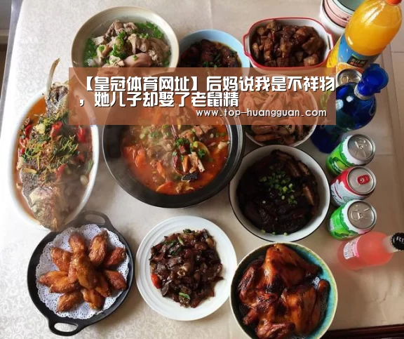 【皇冠体育网址】后妈说我是不祥物,她儿子却娶了老鼠精