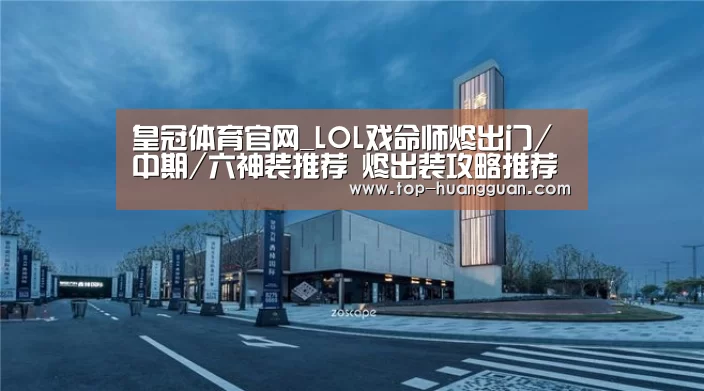 皇冠体育官网_LOL戏命师烬出门/中期/六神装推荐 烬出装攻略推荐(图3) 皇冠体育下载