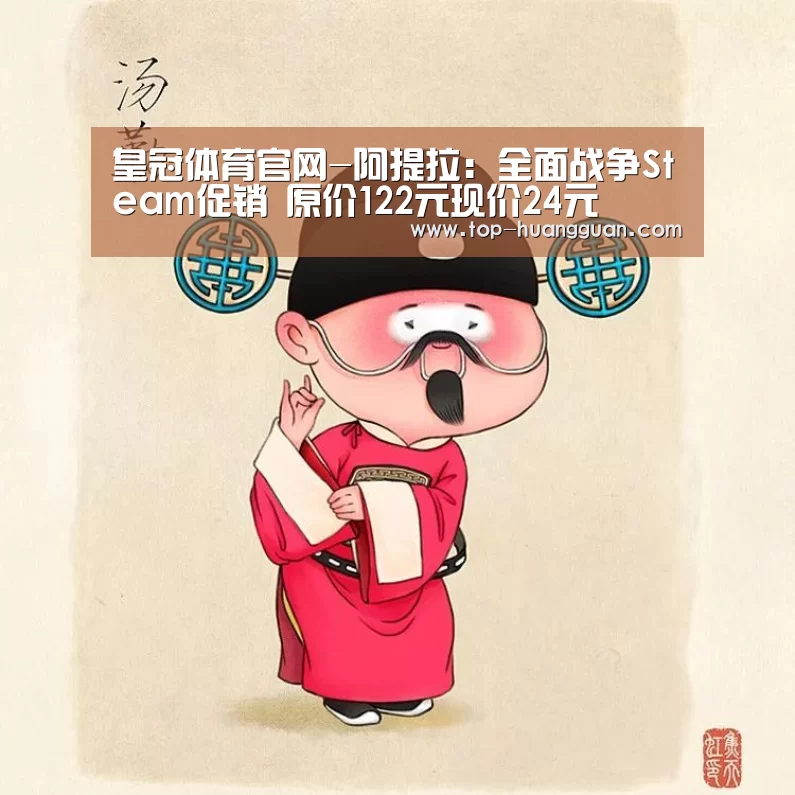 皇冠体育官网-阿提拉：全面战争Steam促销 原价122元现价24元