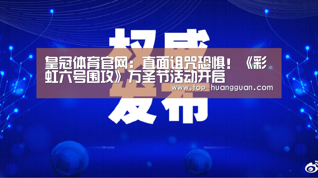 皇冠体育官网:直面诅咒恐惧!《彩虹六号围攻》万圣节活动开启