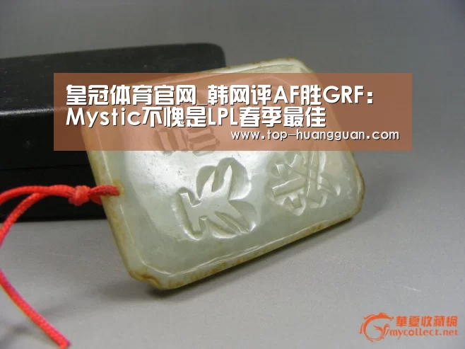 皇冠体育官网_韩网评AF胜GRF：Mystic不愧是LPL春季最佳
