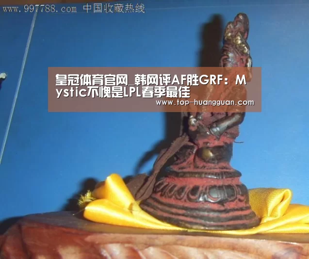 皇冠体育官网_韩网评AF胜GRF:Mystic不愧是LPL春季最佳(图3) 皇冠体育官网